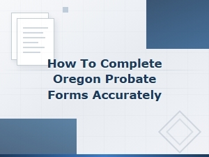 How to Complete Oregon Probate Forms Accurately: a Step-by-Step Guide