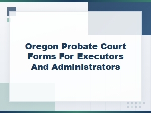 Filing Oregon Probate Court Forms for Executors