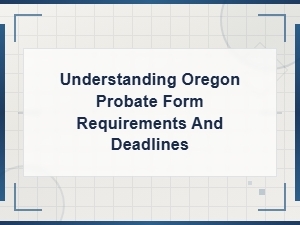 Oregon Probate Form Requirements and Deadlines Explained