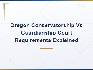 Oregon Conservatorship Vs. Guardianship Requirements