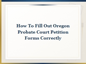 How to Correctly Fill Out Oregon Probate Petition Forms