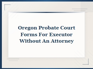 Oregon Probate Forms for Executors Without an Attorney